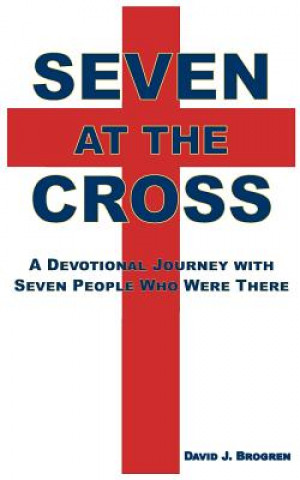 Kniha Seven at the Cross: A Devotional Journey with Seven People Who Were There Rev David J Brogren