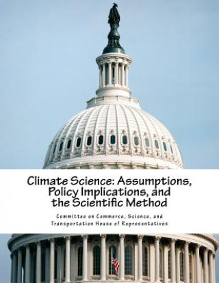 Knjiga Climate Science: Assumptions, Policy Implications, and the Scientific Method Science And Tran Committee on Commerce