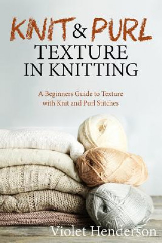 Carte Knitting: Knit and Purl Texture in Knitting A Beginners Guide to Texture with Kn Violet Henderson