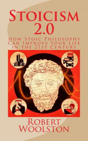 Könyv Stoicism 2.0: How Stoic Philosophy Can Improve Your Life in the 21st Century Robert Woolston