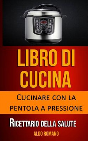 Kniha Libro Di Cucina: Cucinare Con La Pentola a Pressione (Ricettario Della Salute) Aldo Romano