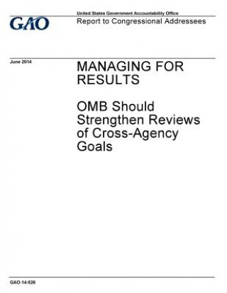 Kniha Managing for results, OMB should strengthen reviews of cross-agency goals: report to congressional addressees. U S Government Accountability Office