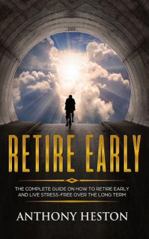 Kniha Retire Early: The Complete Guide on How to Retire Early and Live Stress-Free over the Long Term Anthony Heston