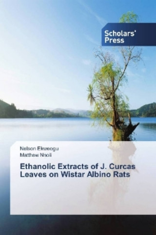 Kniha Ethanolic Extracts of J. Curcas Leaves on Wistar Albino Rats Nelson Ekweogu