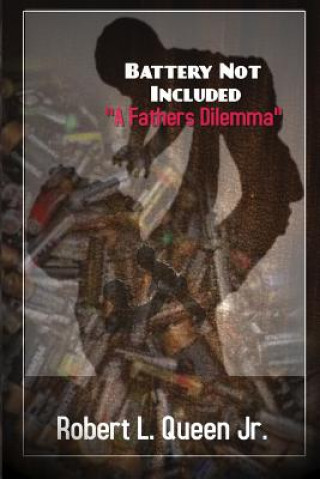 Kniha "Battery Not Included A fathers Dilemma": Strategies for Strengthening the Bonds between Fathers and their Families Mr Robert Lee Queen Jr