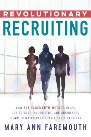 Книга Revolutionary Recruiting: How The Faremouth Method Helps Job Seekers, Recruiters and Businesses Learn To Match People With Their Passions Mary Ann Faremouth