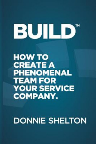 Kniha Build: How to create a phenomenal team for your service company Donnie R Shelton