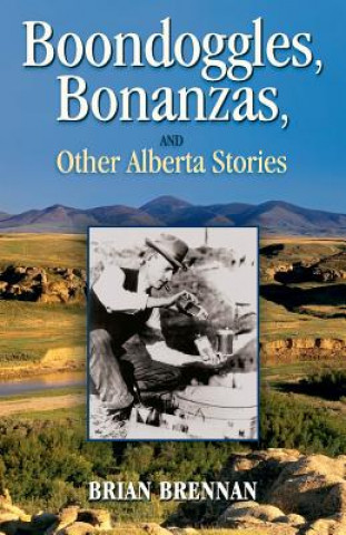 Carte Boondoggles, Bonanzas,: and Other Alberta Stories Brian Brennan