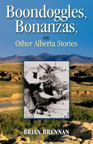 Kniha Boondoggles, Bonanzas,: and Other Alberta Stories Brian Brennan