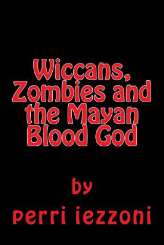 Książka Wiccans, Zombies and the Mayan Blood God Perri Iezzoni