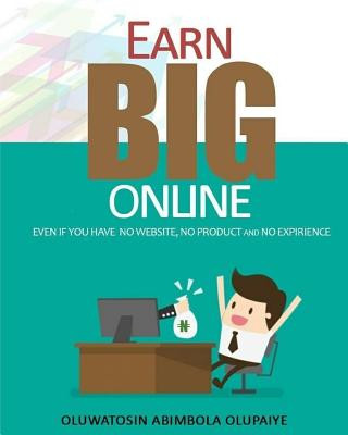 Książka Earn Big Online: Even If you have no website, no products and no experience Mrs Oluwatosin Abimbola Olupaiye