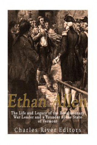 Kniha Ethan Allen: The Life and Legacy of the Revolutionary War Leader and a Founder of the State of Vermont Charles River Editors