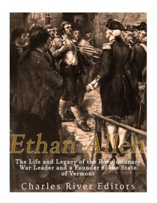 Kniha Ethan Allen: The Life and Legacy of the Revolutionary War Leader and a Founder of the State of Vermont Charles River Editors