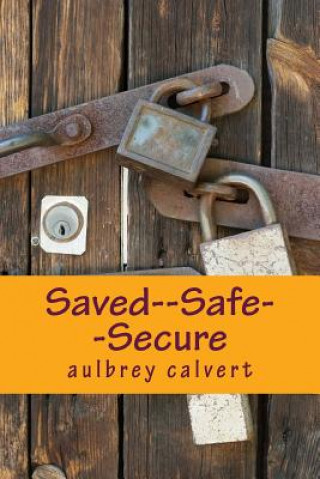 Kniha Saved--Safe--Secure: Understanding the Eternal security of the believer Dr Aulbrey W Calvert