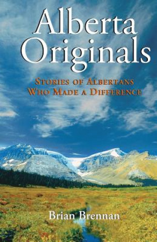 Carte Alberta Originals: Stories of Albertans Who Made a Difference Brian Brennan