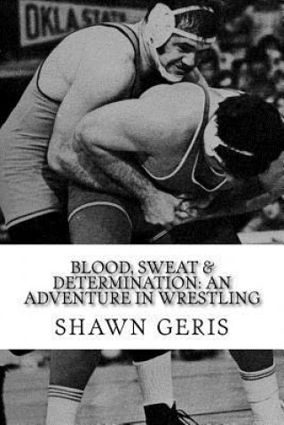 Książka Blood, Sweat & Determination: An Adventure in Wrestling Shawn Geris