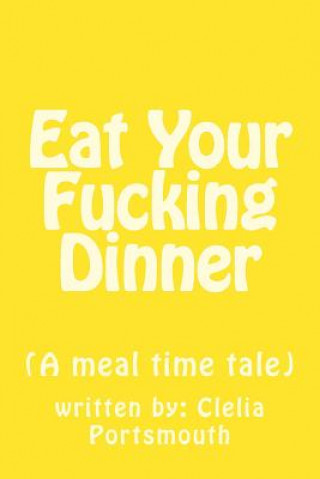 Kniha Eat Your Fucking Dinner: (A meal time tale) Mrs Clelia L Portsmouth