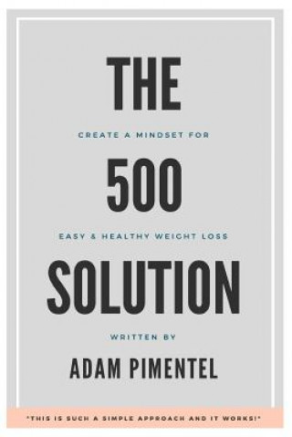 Kniha The 500 Solution: Create a Mindset For Lifelong Weight Loss Adam G Pimentel
