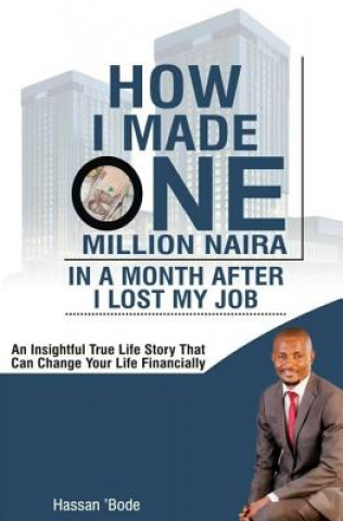 Carte How I Made One Million Naira in a Month After I lost my Job: An insightful true life story that can change your life financially Mr Bode Hassan