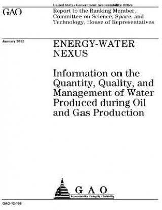 Könyv Energy-water nexus: information on the quantity, quality, and management of water produced during oil and gas production: report to the Ra U S Government Accountability Office
