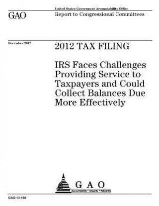 Carte 2012 tax filing: IRS faces challenges providing service to taxpayers and could collect balances due more effectively: report to congres U S Government Accountability Office