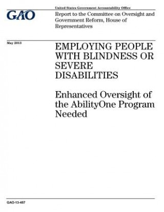 Knjiga Employing people with blindness or severe disabilities: enhanced oversight of the AbilityOne Program needed: report to the Committee on Oversight and U S Government Accountability Office