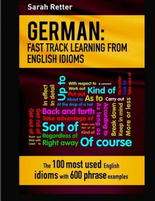Könyv German: Idioms Fast Track Learning for English Speakers: The 100 most used English idioms with 600 phrase examples. Sarah Retter