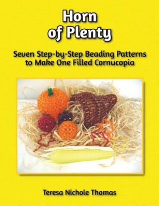 Book Horn of Plenty Beading Pattern Book: Seven Step-by-Step Beading Patterns to Make One Filled Cornucopia Teresa Nichole Thomas