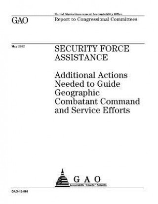 Kniha Security force assistance: additional actions needed to guide geographic combatant command and service efforts: report to congressional committee U S Government Accountability Office