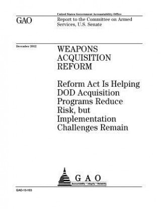 Книга Weapons acquisition reform: Reform Act is helping DOD acquisition programs reduce risk, but implementation challenges remain: report to the Commit U S Government Accountability Office