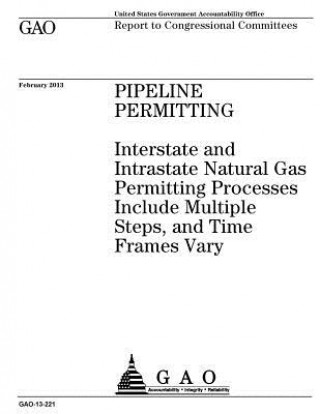 Kniha Pipeline permitting: interstate and intrastate natural gas permitting processes include multiple steps, and time frames vary: report to con U S Government Accountability Office