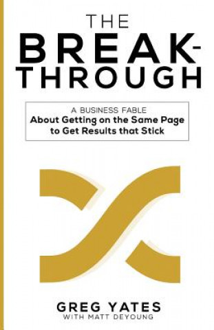 Kniha The Breakthrough: A Business Fable About Getting on the Same Page to Get Results That Stick Greg D Yates