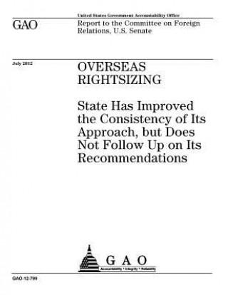 Carte Overseas rightsizing: State has improved the consistency of its approach, but does not follow up on its recommendations: report to the Commi U S Government Accountability Office