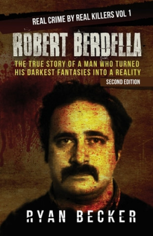 Carte Robert Berdella: The True Story of a Man Who Turned His Darkest Fantasies Into a Reality Ryan Becker
