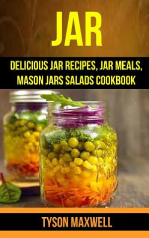 Buch Jar: Delicious Jar Recipes, Jar Meals, Mason Jars Salads Cookbook Tyson Maxwell