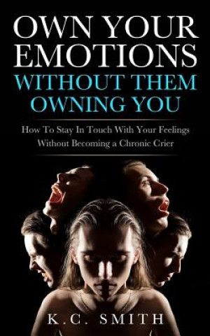 Książka Own Your Emotions Without Them Owning You: How To Stay In Touch With Your Feelings Without Becoming A Chronic Crier K C Smith