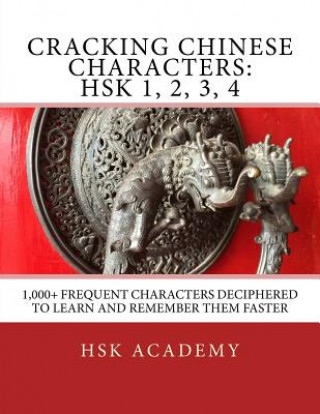 Carte Cracking Chinese Characters: HSK 1, 2, 3, 4: 1,000+ frequent characters deciphered to learn and remember them faster Hsk Academy