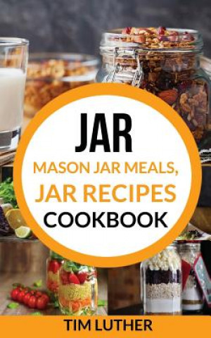 Knjiga Jar: Mason Jar Meals, Jar Recipes Cookbook Tim Luther