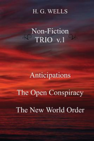 Carte H. G. Wells Non-Fiction TRIO v.1: Anticipations, The Open Conspiracy, The New World Order H G Wells