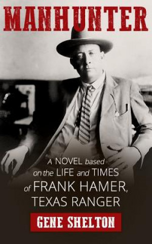 Könyv Manhunter: A Novel Based on the Life and Times of Frank Hamer, Texas Ranger Gene Shelton