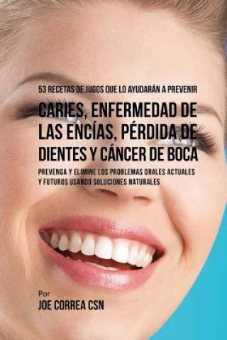 Książka 53 Recetas de Jugos Que Lo Ayudarán a Prevenir Caries, Enfermedad de las Encías, Pérdida de Dientes y Cáncer de Boca: Preventa y Elimine los Problemas Joe Correa Csn