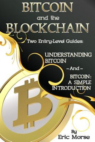 Kniha Bitcoin and the Blockchain - Two Entry Level Guides: Bitcoin: A Simple Introduction and Understanding Bitcoin Eric Morse