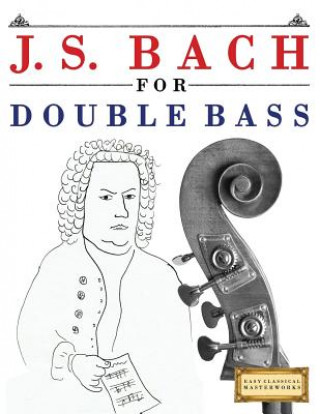 Kniha J. S. Bach for Double Bass: 10 Easy Themes for Double Bass Beginner Book Easy Classical Masterworks