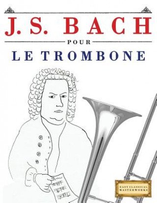 Kniha J. S. Bach Pour Le Trombone: 10 Pi Easy Classical Masterworks