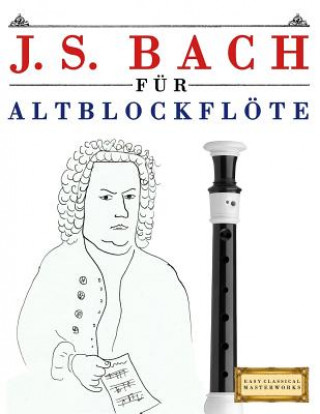 Książka J. S. Bach Für Altblockflöte: 10 Leichte Stücke Für Altblockflöte Anfänger Buch Easy Classical Masterworks