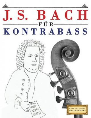 Kniha J. S. Bach Für Kontrabass: 10 Leichte Stücke Für Kontrabass Anfänger Buch Easy Classical Masterworks