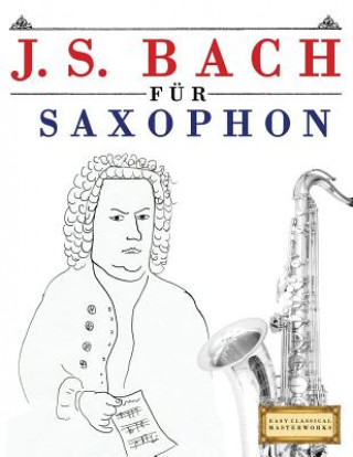 Książka J. S. Bach Für Saxophon: 10 Leichte Stücke Für Saxophon Anfänger Buch Easy Classical Masterworks