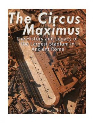 Knjiga The Circus Maximus: The History and Legacy of the Largest Stadium in Ancient Rome Charles River Editors