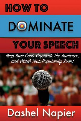 Carte How to Dominate Your Speech: Keep Your Cool, Captivate the Audience and Watch Your popularity Soar! Dashel Davre Napier