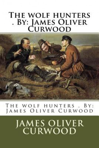 Könyv The wolf hunters . By: James Oliver Curwood James Oliver Curwood